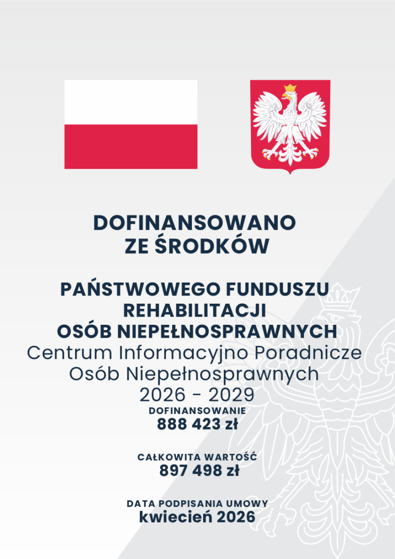 Plakat informacyjny, spełniający wytyczne w zakresie wypełniania obowiązków informacyjnych przez beneficjenta, zawierający w nagłówku flagę i godło Rzeczypospolitej Polskiej. Poniżej wyśrodkowany tekst: Dofinansowano ze środków Państwowego Funduszu Rehabilitacji Osób Niepełnosprawnych. Centrum Informacyjno-Poradnicze Osób Niepełnosprawnych 2026-2029, Dofinansowanie 888 423 zł. Całkowita wartość 897 498 zł. Data podpisania umowy kwiecień 2026