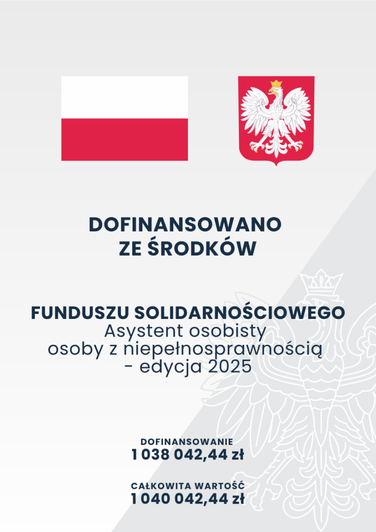 Plakat informacyjny, spełniający wytyczne w zakresie wypełniania obowiązków informacyjnych przez beneficjenta, zawierający w nagłówku flagę i godło Rzeczypospolitej Polskiej. Poniżej wyśrodkowany tekst: Dofinansowano ze środków Państwowego Funduszu Solidarnościowego. Asystent osobisty osoby z niepełnosprawnością - edycja 2025 Dofinansowanie 1 038 042,44 zł. Całkowita wartość 1 040 042,44 zł